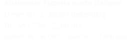 Ristorante Pizzeria Gusto Italiano Ulmer Str. 2 - 89287 Bellenberg  Di - So 17:30 - 22:00 Uhr  (außerhalb der Öffnungszeiten auf Anfrage)